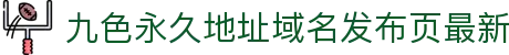 九色永久地址域名发布页最新 - 永久地址域名发布页最新